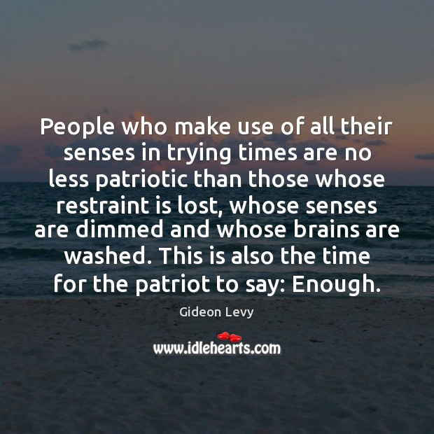 People who make use of all their senses in trying times are Gideon Levy Picture Quote