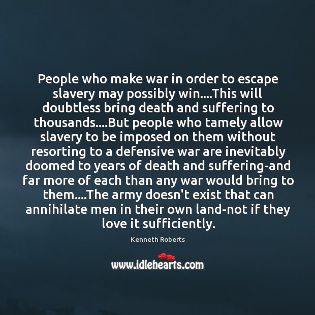 People who make war in order to escape slavery may possibly win…. Kenneth Roberts Picture Quote