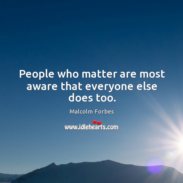 People who matter are most aware that everyone else does too. Malcolm Forbes Picture Quote