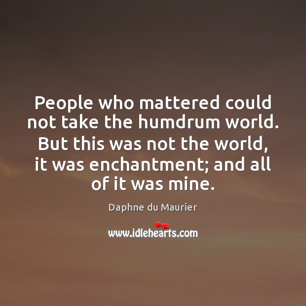 People who mattered could not take the humdrum world. But this was Daphne du Maurier Picture Quote