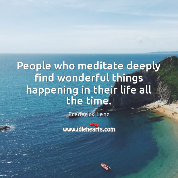 People who meditate deeply find wonderful things happening in their life all the time. Image