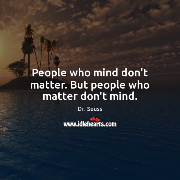 People who mind don’t matter. But people who matter don’t mind. Image