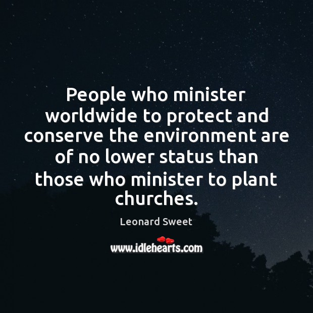 People who minister worldwide to protect and conserve the environment are of Leonard Sweet Picture Quote