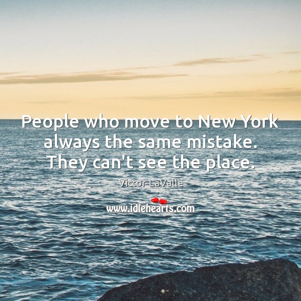 People who move to New York always the same mistake. They can’t see the place. Victor LaValle Picture Quote