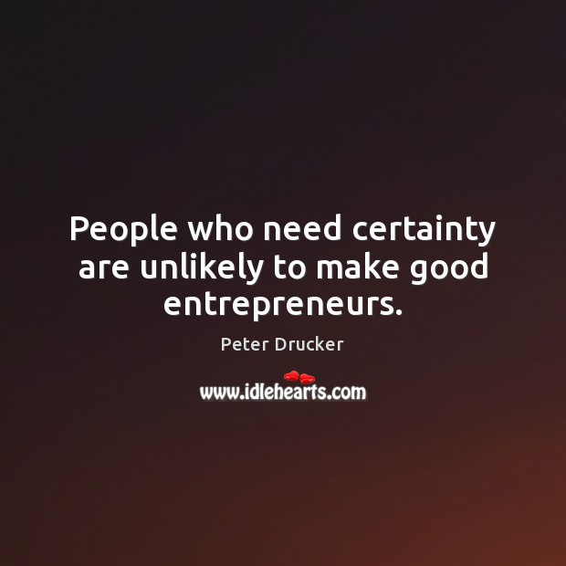 People who need certainty are unlikely to make good entrepreneurs. Peter Drucker Picture Quote