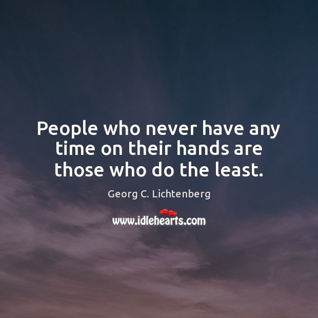 People who never have any time on their hands are those who do the least. Georg C. Lichtenberg Picture Quote