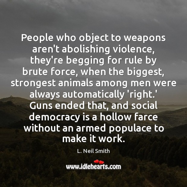 People who object to weapons aren’t abolishing violence, they’re begging for rule L. Neil Smith Picture Quote