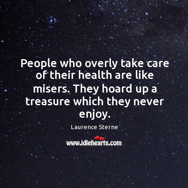 People who overly take care of their health are like misers. They Laurence Sterne Picture Quote