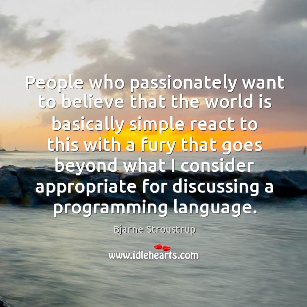 People who passionately want to believe that the world Bjarne Stroustrup Picture Quote