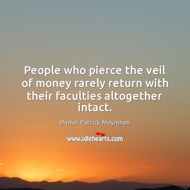 People who pierce the veil of money rarely return with their faculties altogether intact. Daniel Patrick Moynihan Picture Quote