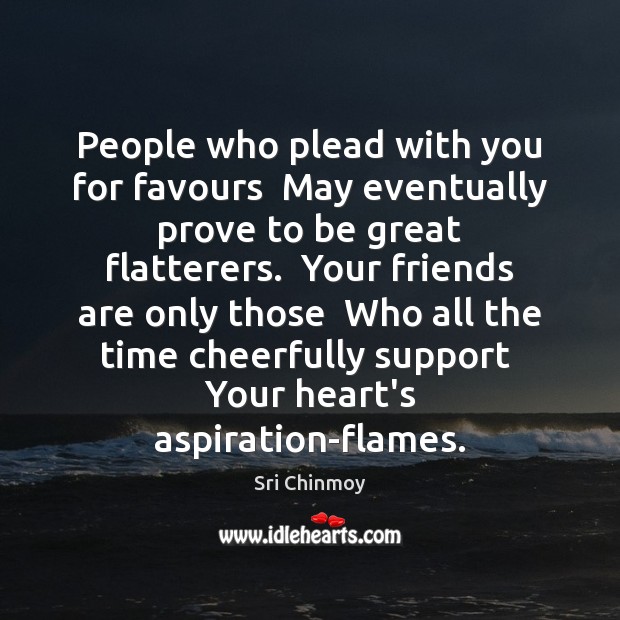 People who plead with you for favours  May eventually prove to be Sri Chinmoy Picture Quote