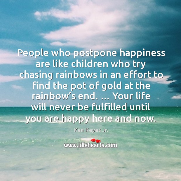 People who postpone happiness are like children who try chasing rainbows in an. Ken Keyes Jr. Picture Quote