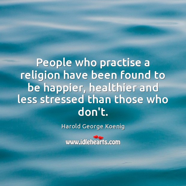 People who practise a religion have been found to be happier, healthier Harold George Koenig Picture Quote