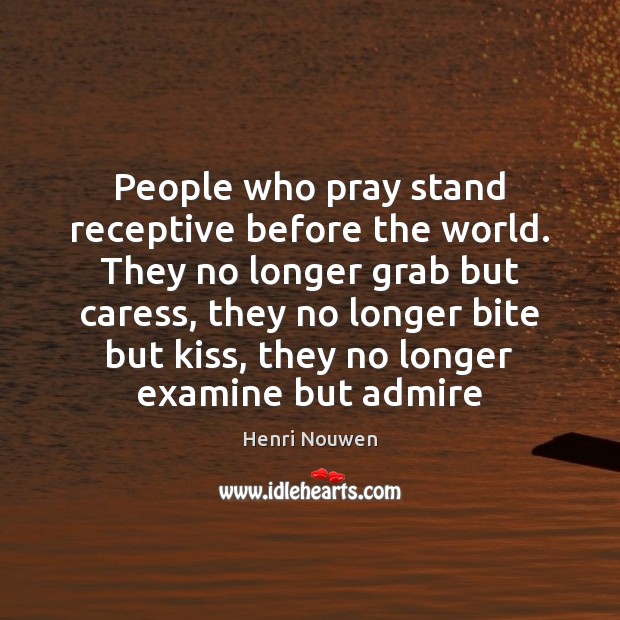 People who pray stand receptive before the world. They no longer grab Henri Nouwen Picture Quote
