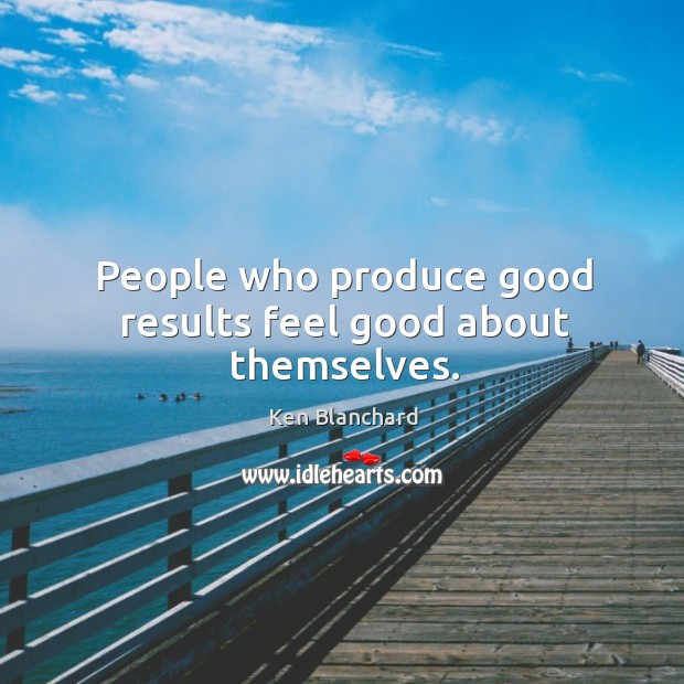 People who produce good results feel good about themselves. Image