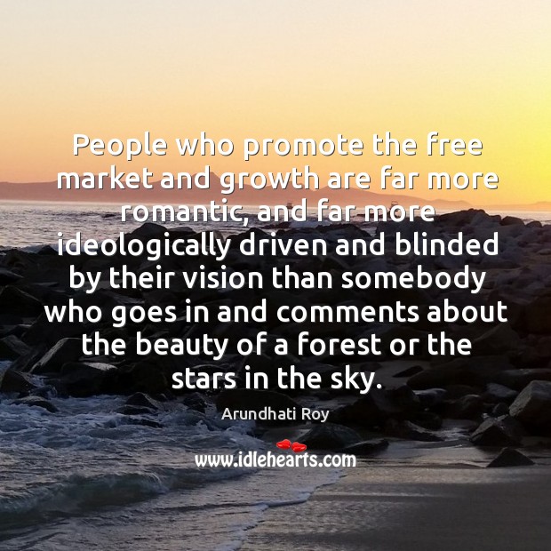 People who promote the free market and growth are far more romantic, Arundhati Roy Picture Quote