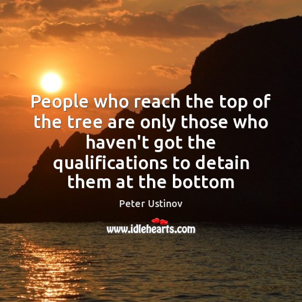 People who reach the top of the tree are only those who Peter Ustinov Picture Quote