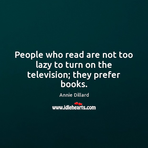People who read are not too lazy to turn on the television; they prefer books. Annie Dillard Picture Quote