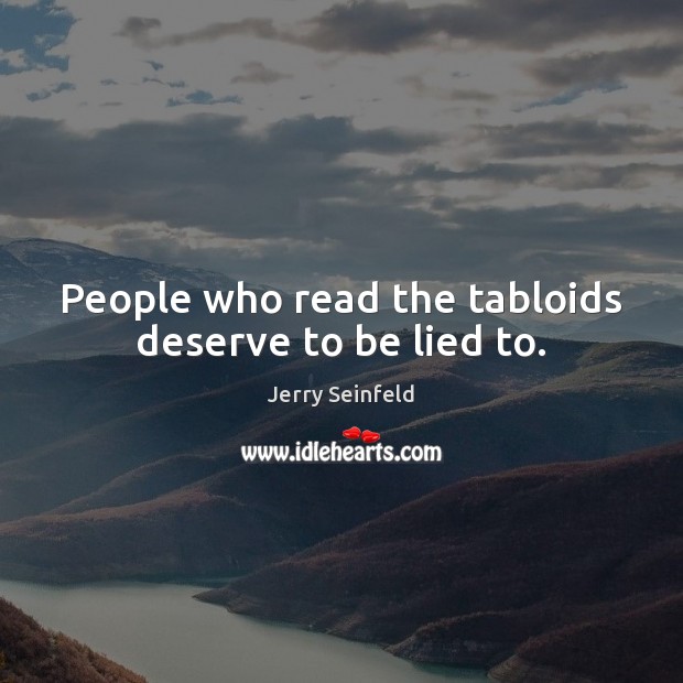 People who read the tabloids deserve to be lied to. Jerry Seinfeld Picture Quote