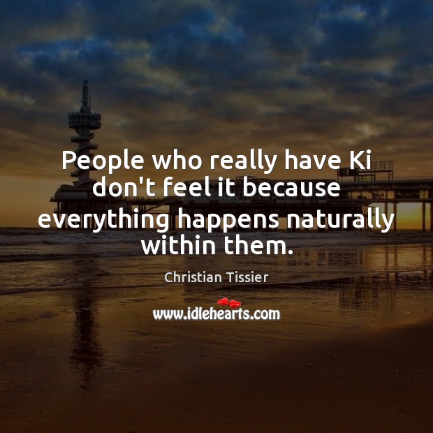 People who really have Ki don’t feel it because everything happens naturally within them. Christian Tissier Picture Quote