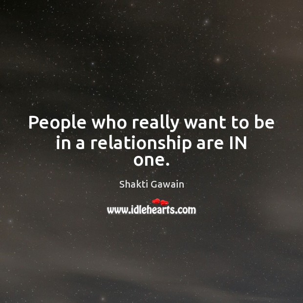 People who really want to be in a relationship are IN one. Shakti Gawain Picture Quote