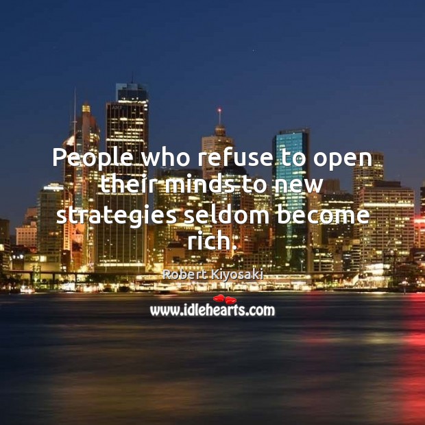 People who refuse to open their minds to new strategies seldom become rich. Robert Kiyosaki Picture Quote