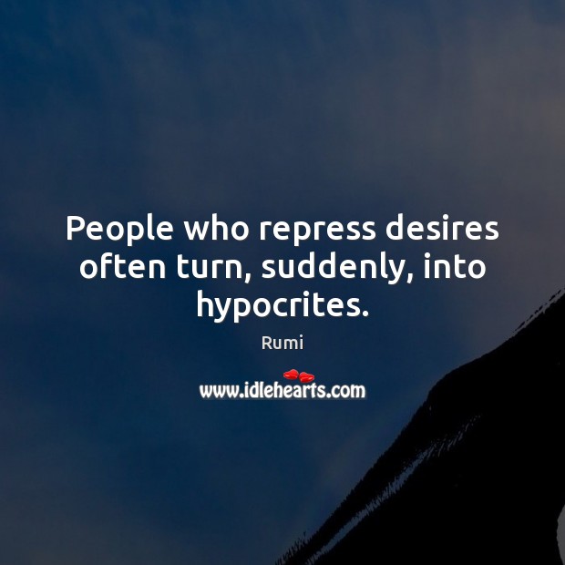 People who repress desires often turn, suddenly, into hypocrites. Rumi Picture Quote