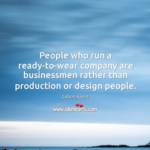 People who run a ready-to-wear company are businessmen rather than production or design people. Calvin Klein Picture Quote