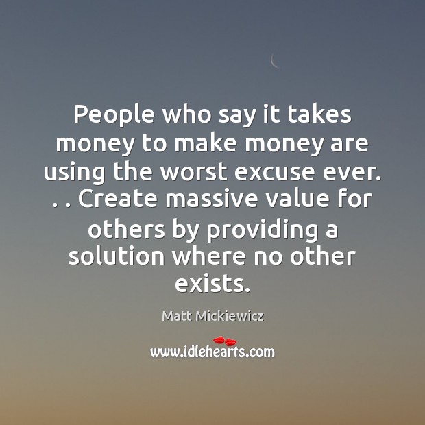 People who say it takes money to make money are using the Matt Mickiewicz Picture Quote