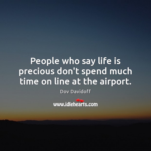 People who say life is precious don’t spend much time on line at the airport. Dov Davidoff Picture Quote