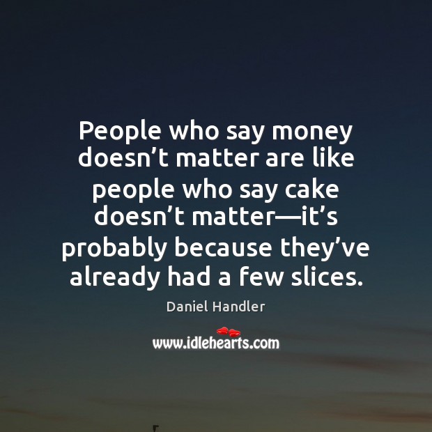 People who say money doesn’t matter are like people who say Daniel Handler Picture Quote