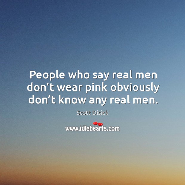People who say real men don’t wear pink obviously don’t know any real men. Scott Disick Picture Quote