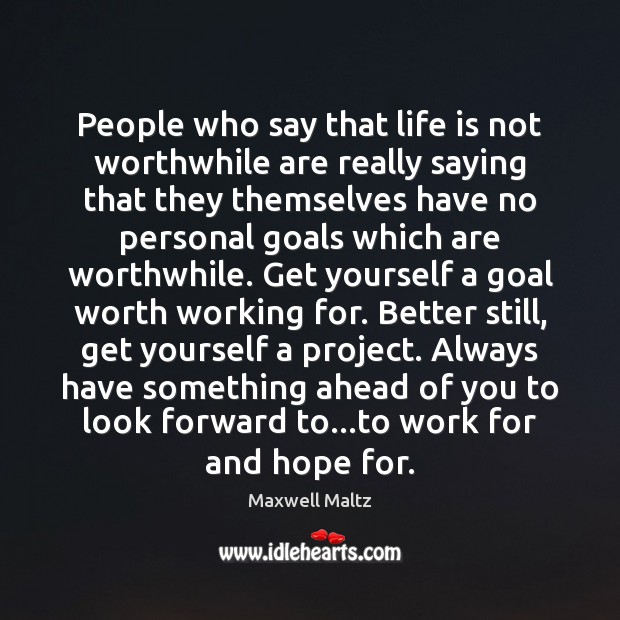 People who say that life is not worthwhile are really saying that 