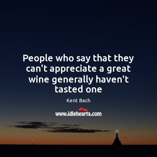People who say that they can’t appreciate a great wine generally haven’t tasted one Kent Bach Picture Quote
