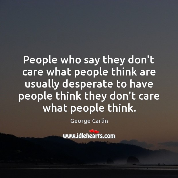 People who say they don’t care what people think are usually desperate George Carlin Picture Quote