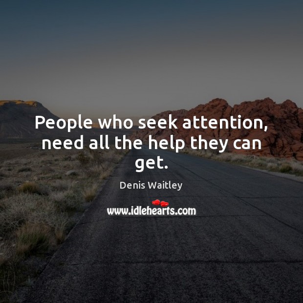 People who seek attention, need all the help they can get. Denis Waitley Picture Quote