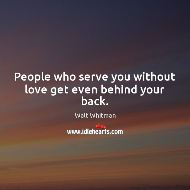 People who serve you without love get even behind your back. Walt Whitman Picture Quote