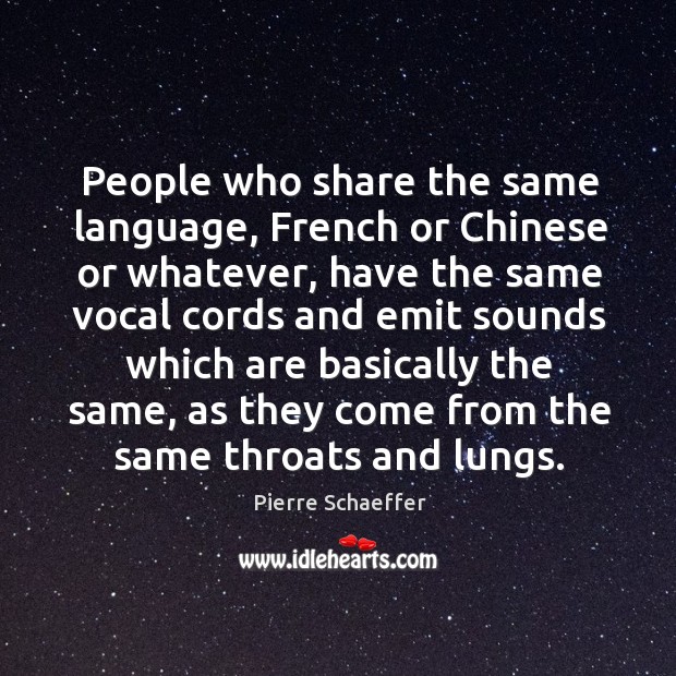 People who share the same language, french or chinese or whatever, have the same Pierre Schaeffer Picture Quote