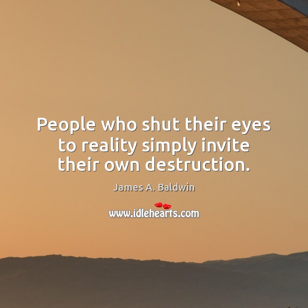 People who shut their eyes to reality simply invite their own destruction. James A. Baldwin Picture Quote