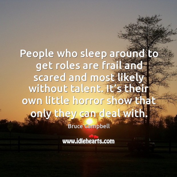 People who sleep around to get roles are frail and scared and most likely without talent. Image