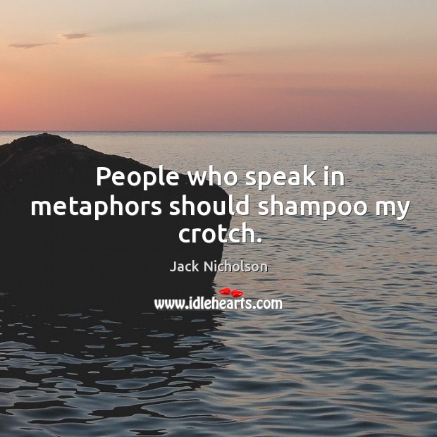 People who speak in metaphors should shampoo my crotch. Jack Nicholson Picture Quote
