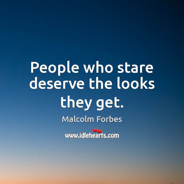 People who stare deserve the looks they get. Malcolm Forbes Picture Quote