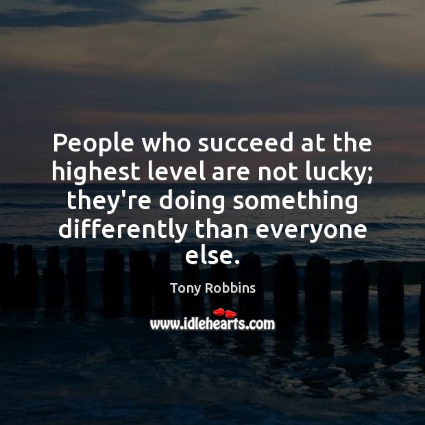 People who succeed at the highest level are not lucky; they’re doing Image
