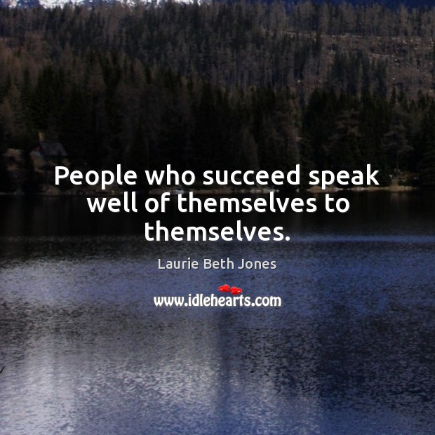 People who succeed speak well of themselves to themselves. Laurie Beth Jones Picture Quote