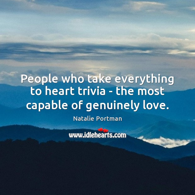 People who take everything to heart trivia – the most capable of genuinely love. Natalie Portman Picture Quote