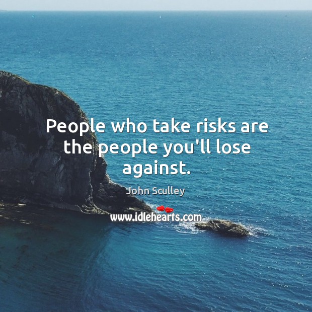 People who take risks are the people you’ll lose against. John Sculley Picture Quote