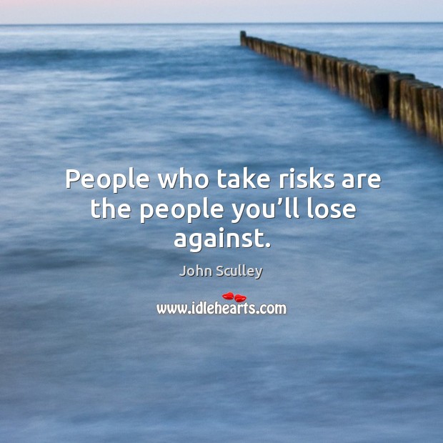 People who take risks are the people you’ll lose against. John Sculley Picture Quote