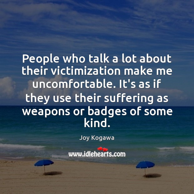 People who talk a lot about their victimization make me uncomfortable. It’s Joy Kogawa Picture Quote