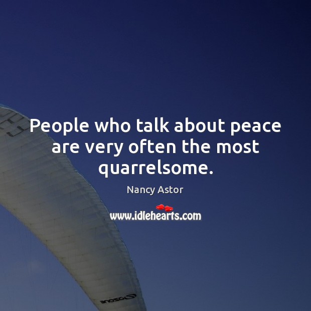 People who talk about peace are very often the most quarrelsome. Nancy Astor Picture Quote