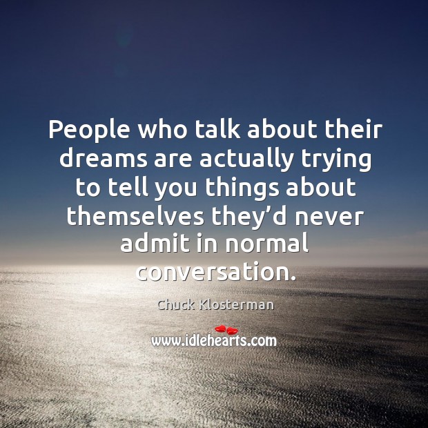 People who talk about their dreams are actually trying to tell you Chuck Klosterman Picture Quote